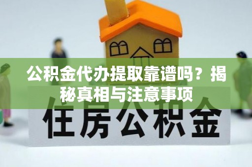 衡东公积金代办提取靠谱吗？揭秘真相与注意事项