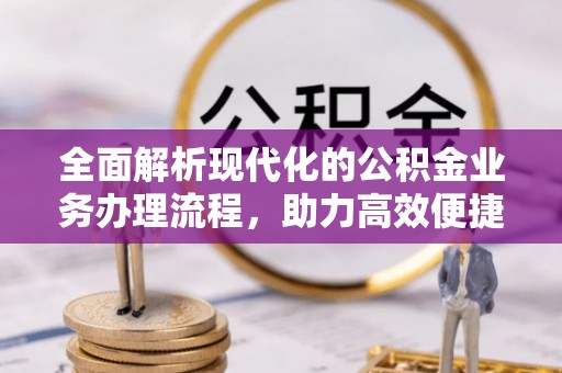 衡东全面解析现代化的公积金业务办理流程，助力高效便捷生活