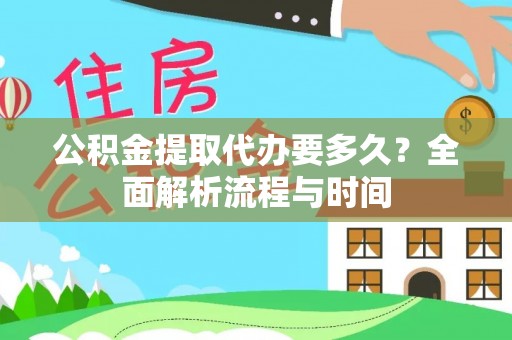 衡东公积金提取代办要多久？全面解析流程与时间