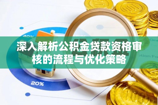 衡东深入解析公积金贷款资格审核的流程与优化策略
