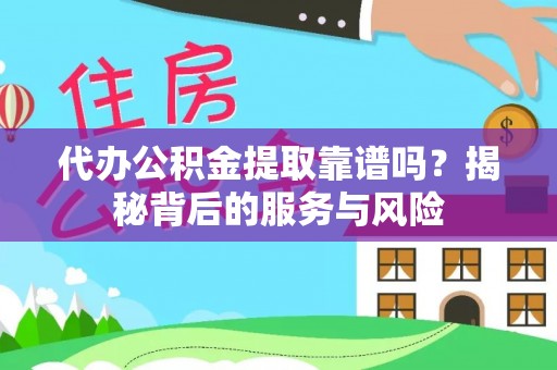 衡东代办公积金提取靠谱吗？揭秘背后的服务与风险