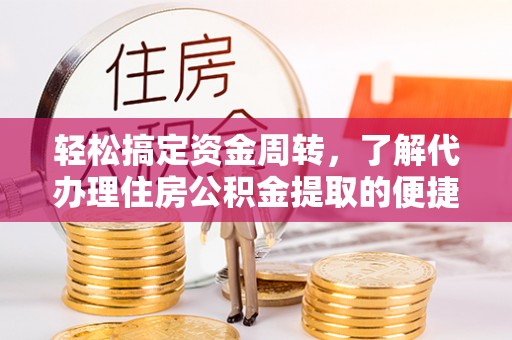 衡东轻松搞定资金周转，了解代办理住房公积金提取的便捷之道