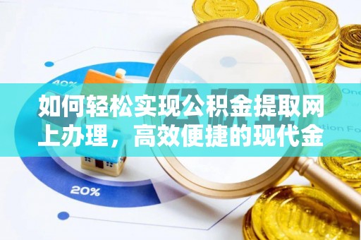 衡东如何轻松实现公积金提取网上办理，高效便捷的现代金融服务