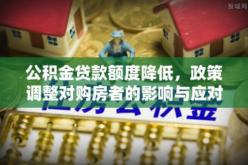 衡东公积金贷款额度降低，政策调整对购房者的影响与应对策略