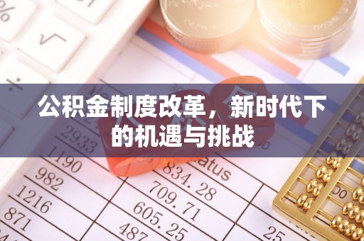 衡东公积金制度改革，新时代下的机遇与挑战