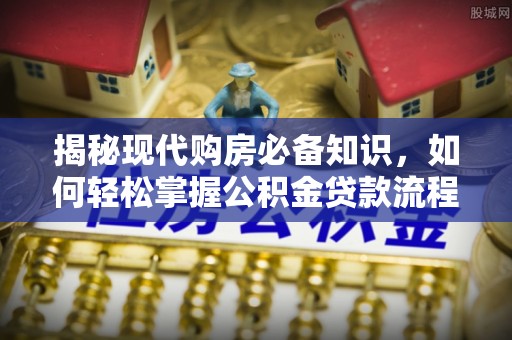 衡东揭秘现代购房必备知识，如何轻松掌握公积金贷款流程