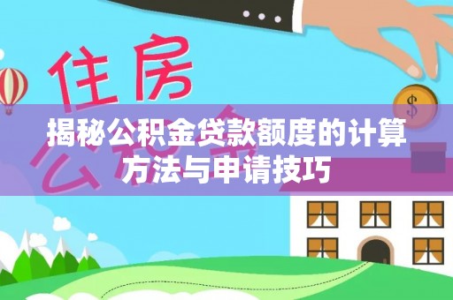 衡东揭秘公积金贷款额度的计算方法与申请技巧