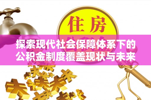 衡东探索现代社会保障体系下的公积金制度覆盖现状与未来发展