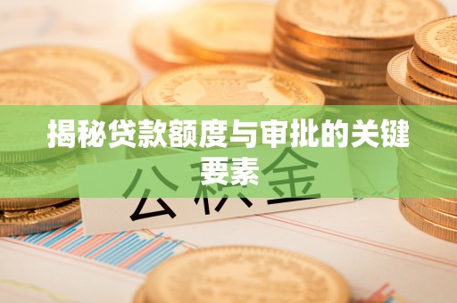 衡东揭秘贷款额度与审批的关键要素