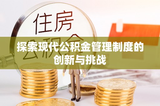衡东探索现代公积金管理制度的创新与挑战