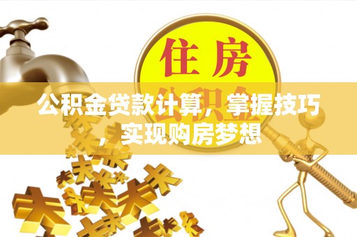 衡东公积金贷款计算，掌握技巧，实现购房梦想