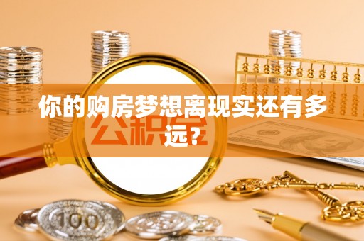 衡东你的购房梦想离现实还有多远？