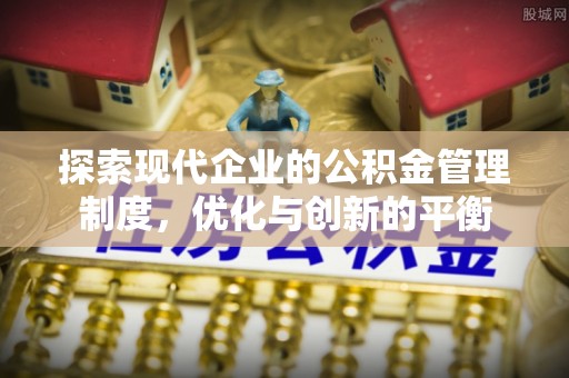 衡东探索现代企业的公积金管理制度，优化与创新的平衡