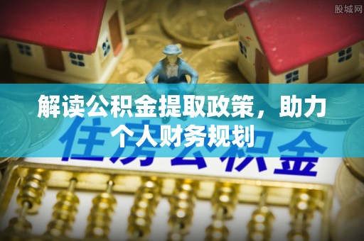 衡东解读公积金提取政策，助力个人财务规划