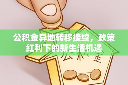 衡东公积金异地转移接续，政策红利下的新生活机遇