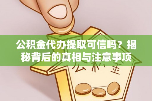 衡东公积金代办提取可信吗？揭秘背后的真相与注意事项