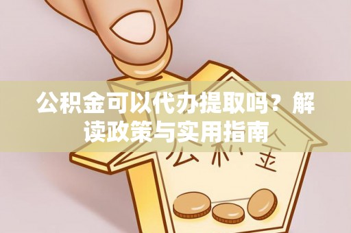 衡东公积金可以代办提取吗？解读政策与实用指南