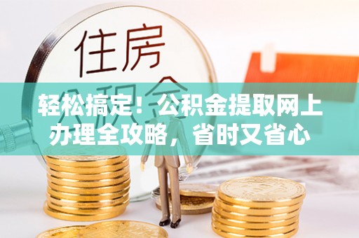 衡东轻松搞定！公积金提取网上办理全攻略，省时又省心