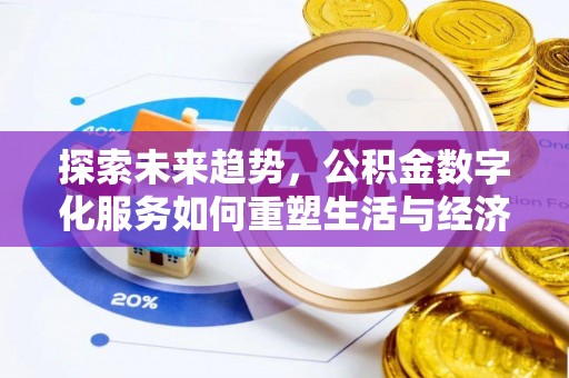 衡东探索未来趋势，公积金数字化服务如何重塑生活与经济