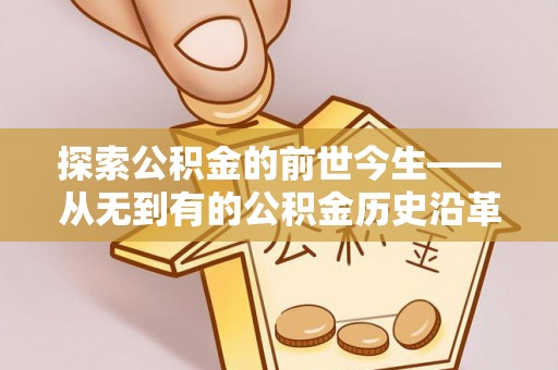 衡东探索公积金的前世今生——从无到有的公积金历史沿革