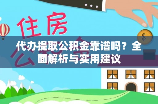 衡东代办提取公积金靠谱吗？全面解析与实用建议
