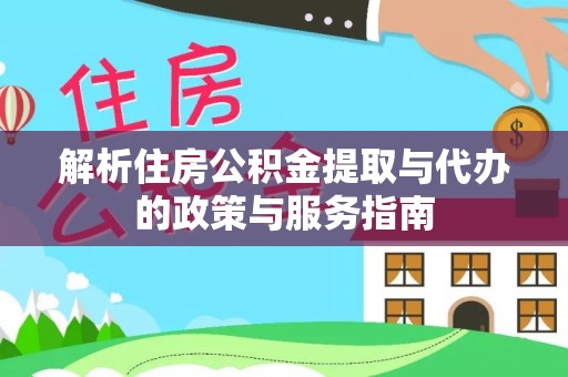 衡东解析住房公积金提取与代办的政策与服务指南