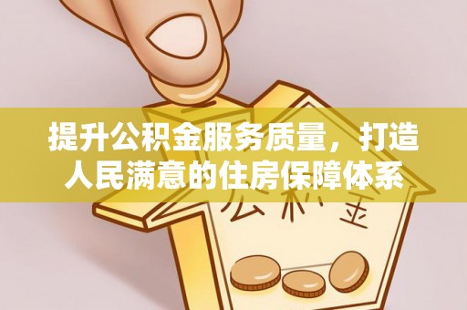 衡东提升公积金服务质量，打造人民满意的住房保障体系