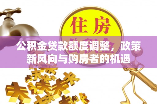 衡东公积金贷款额度调整，政策新风向与购房者的机遇