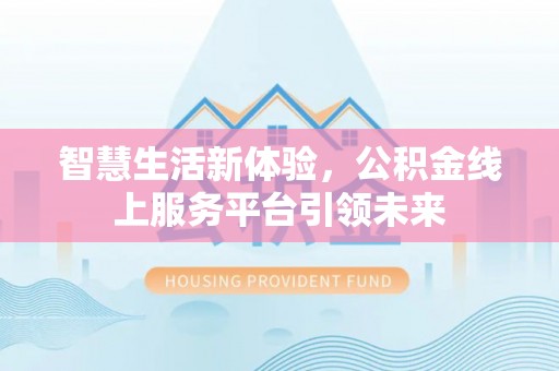 衡东智慧生活新体验，公积金线上服务平台引领未来