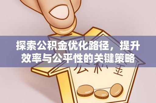 衡东探索公积金优化路径，提升效率与公平性的关键策略