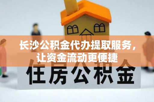 衡东长沙公积金代办提取服务，让资金流动更便捷