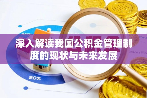 衡东深入解读我国公积金管理制度的现状与未来发展