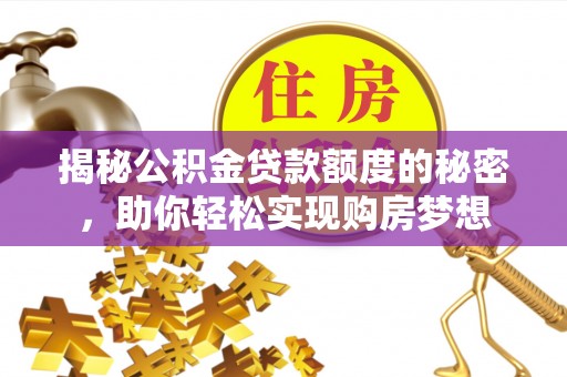 衡东揭秘公积金贷款额度的秘密，助你轻松实现购房梦想