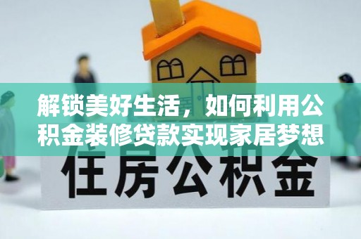 衡东解锁美好生活，如何利用公积金装修贷款实现家居梦想