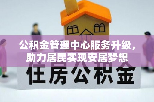 衡东公积金管理中心服务升级，助力居民实现安居梦想