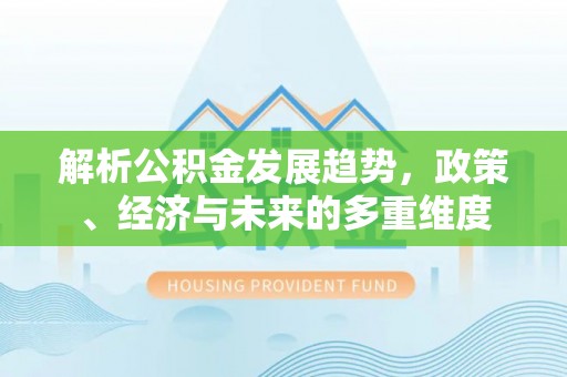 衡东解析公积金发展趋势，政策、经济与未来的多重维度