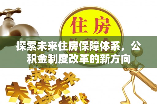 衡东探索未来住房保障体系，公积金制度改革的新方向