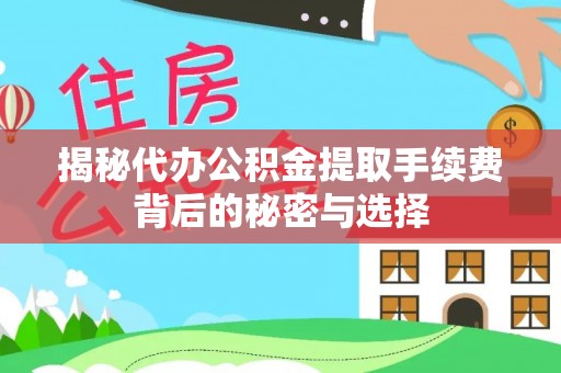 衡东揭秘代办公积金提取手续费背后的秘密与选择