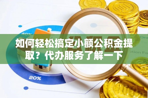 衡东如何轻松搞定小额公积金提取？代办服务了解一下