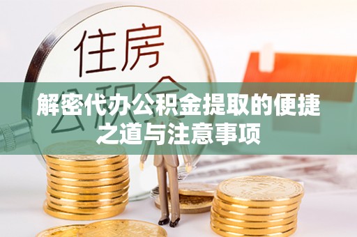 衡东解密代办公积金提取的便捷之道与注意事项