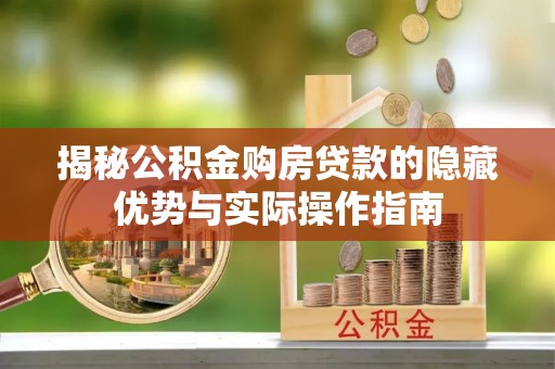 衡东揭秘公积金购房贷款的隐藏优势与实际操作指南