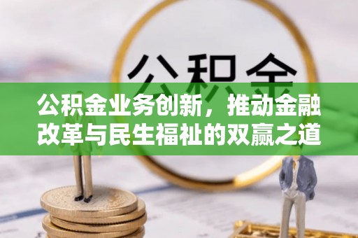 衡东公积金业务创新，推动金融改革与民生福祉的双赢之道
