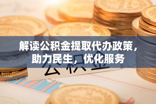 衡东解读公积金提取代办政策，助力民生，优化服务