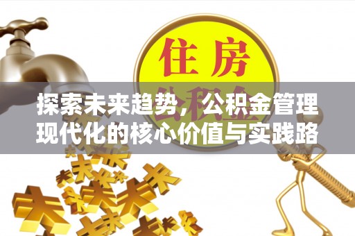 衡东探索未来趋势，公积金管理现代化的核心价值与实践路径