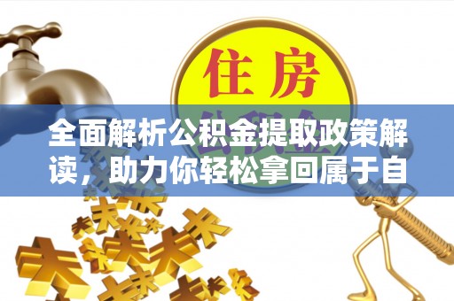 衡东全面解析公积金提取政策解读，助力你轻松拿回属于自己的钱