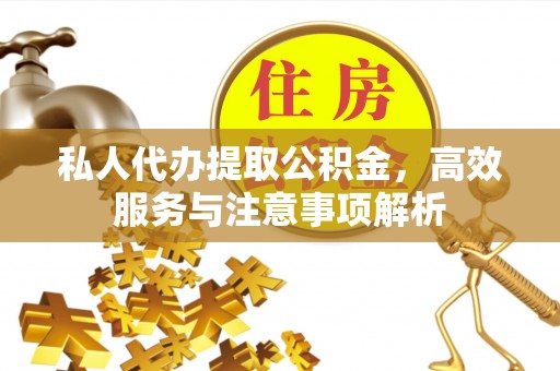 衡东私人代办提取公积金，高效服务与注意事项解析