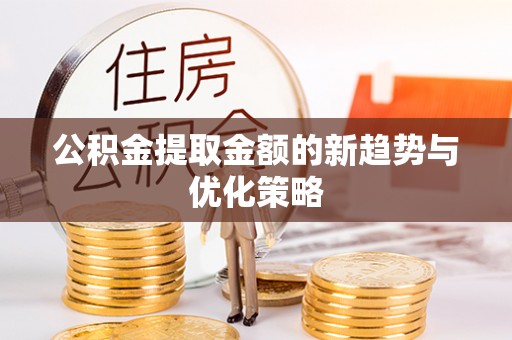 衡东公积金提取金额的新趋势与优化策略