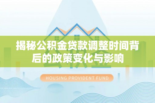 衡东揭秘公积金贷款调整时间背后的政策变化与影响