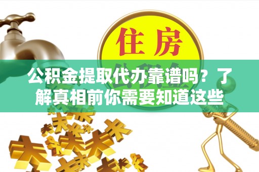 衡东公积金提取代办靠谱吗？了解真相前你需要知道这些