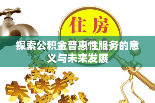 衡东探索公积金普惠性服务的意义与未来发展